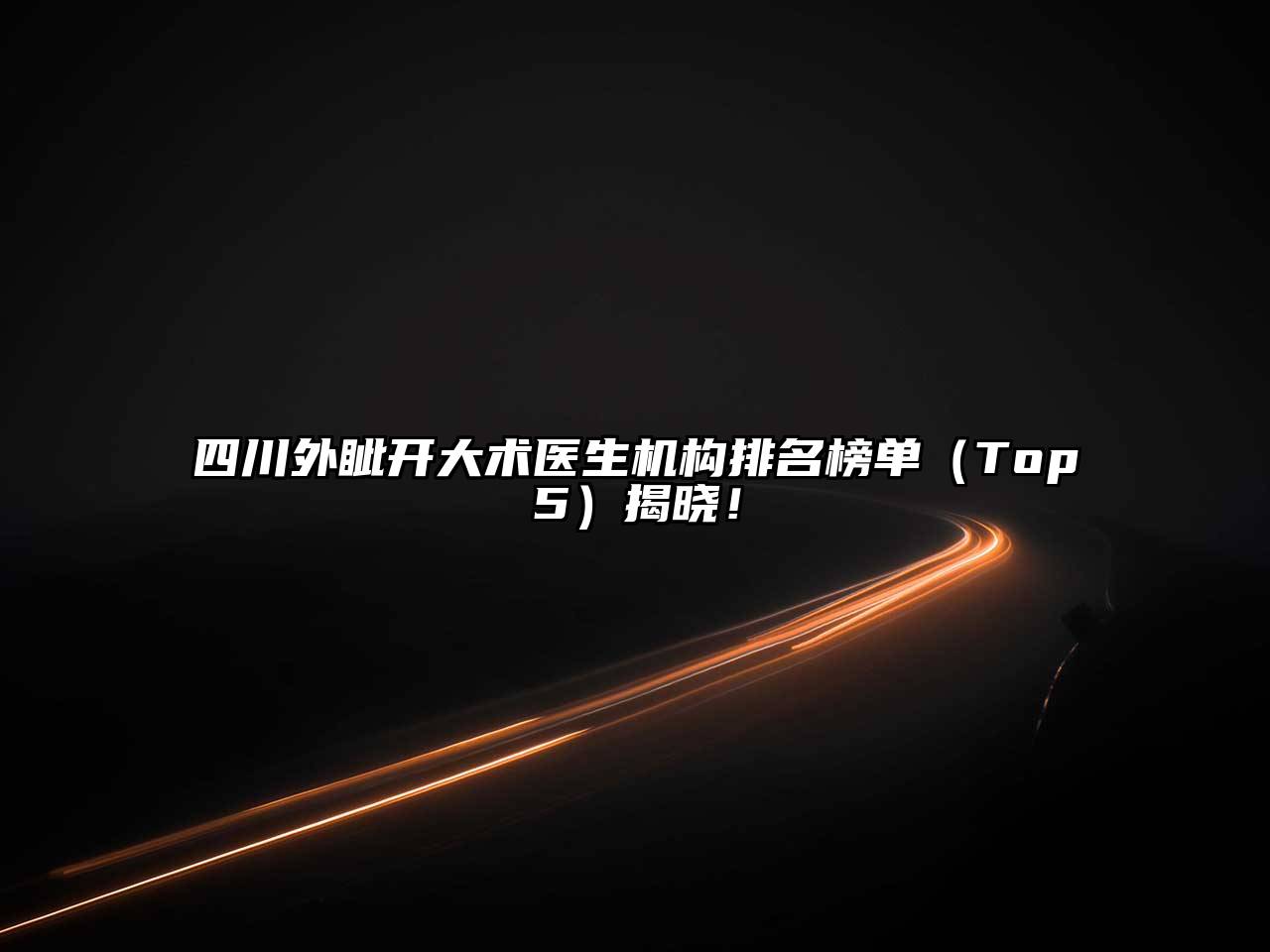 四川外眦开大术医生机构排名榜单（Top5）揭晓！