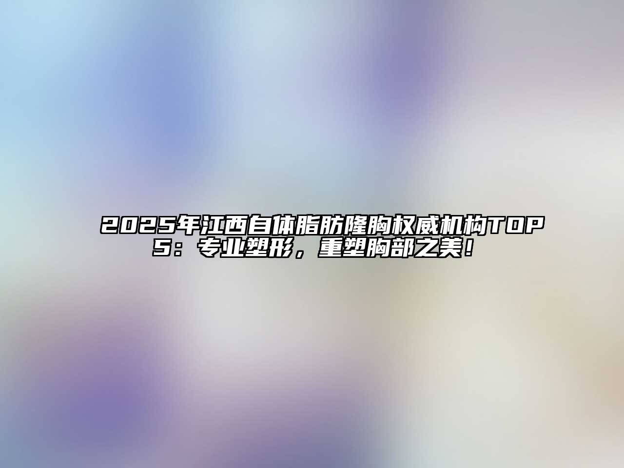 2025年江西自体脂肪隆胸权威机构TOP5：专业塑形，重塑胸部之美！