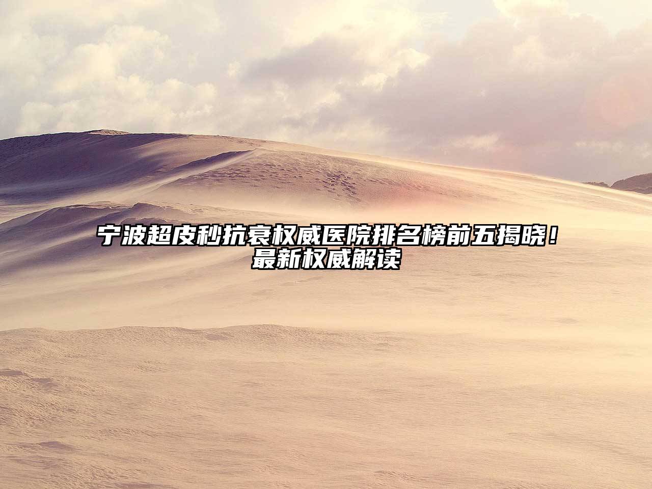 宁波超皮秒抗衰权威医院排名榜前五揭晓！最新权威解读