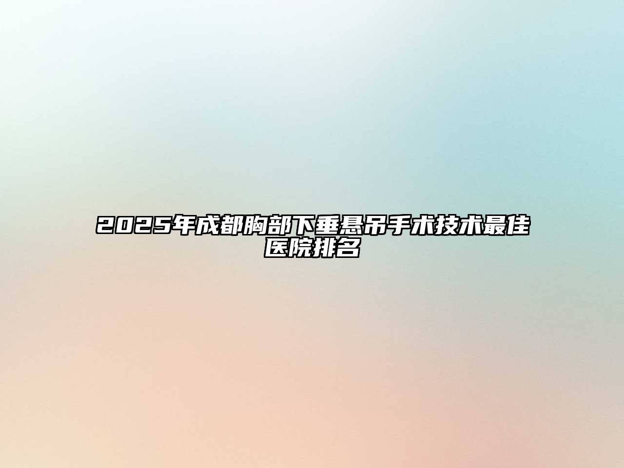 2025年成都胸部下垂悬吊手术技术最佳医院排名
