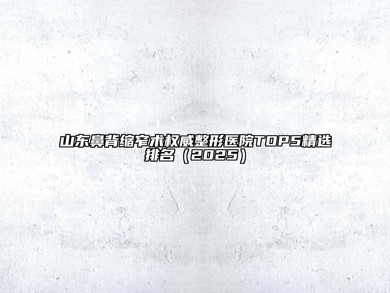山东鼻背缩窄术权威整形医院TOP5精选排名2025年