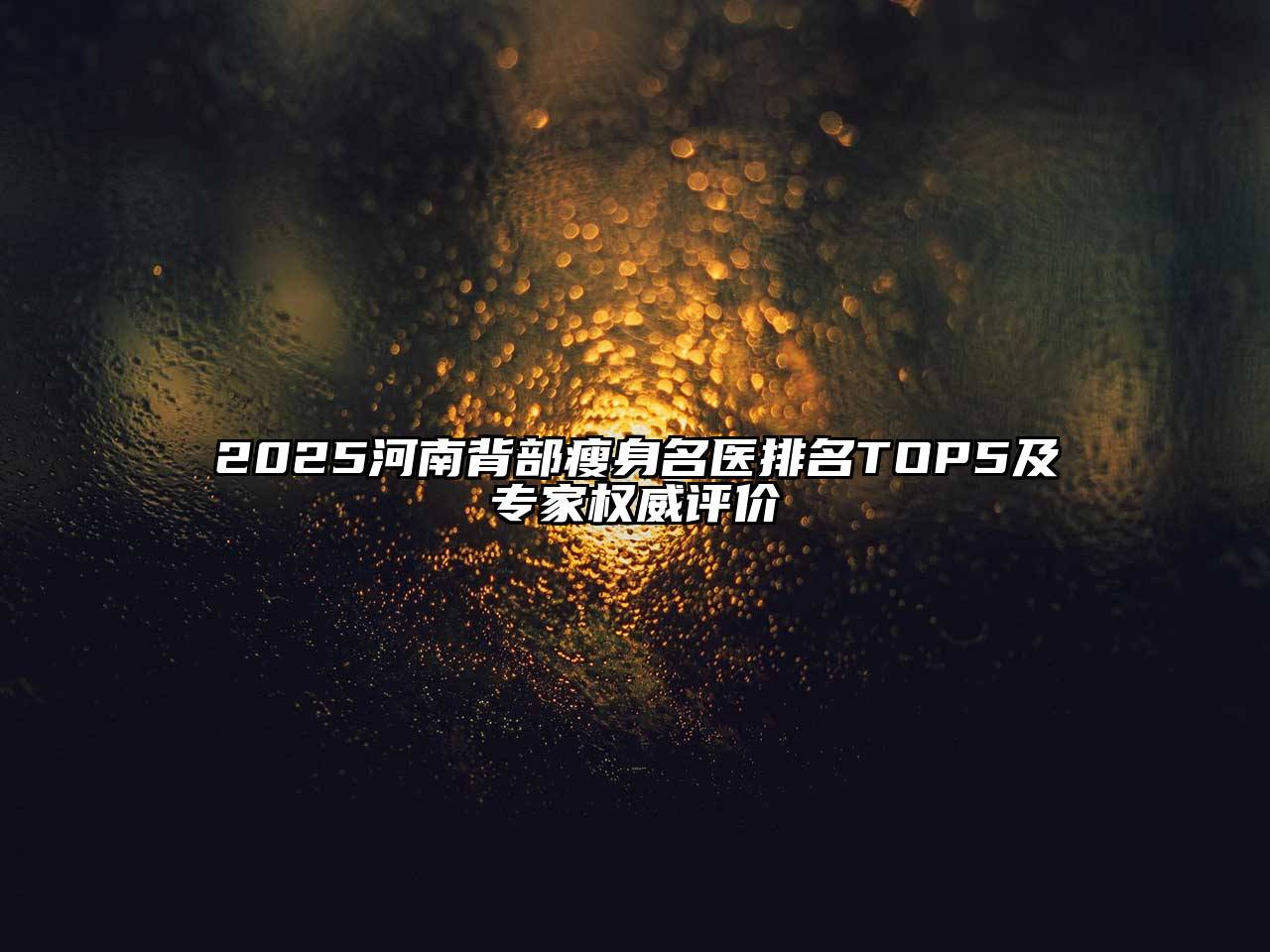 2025河南背部瘦身名医排名TOP5及专家权威评价