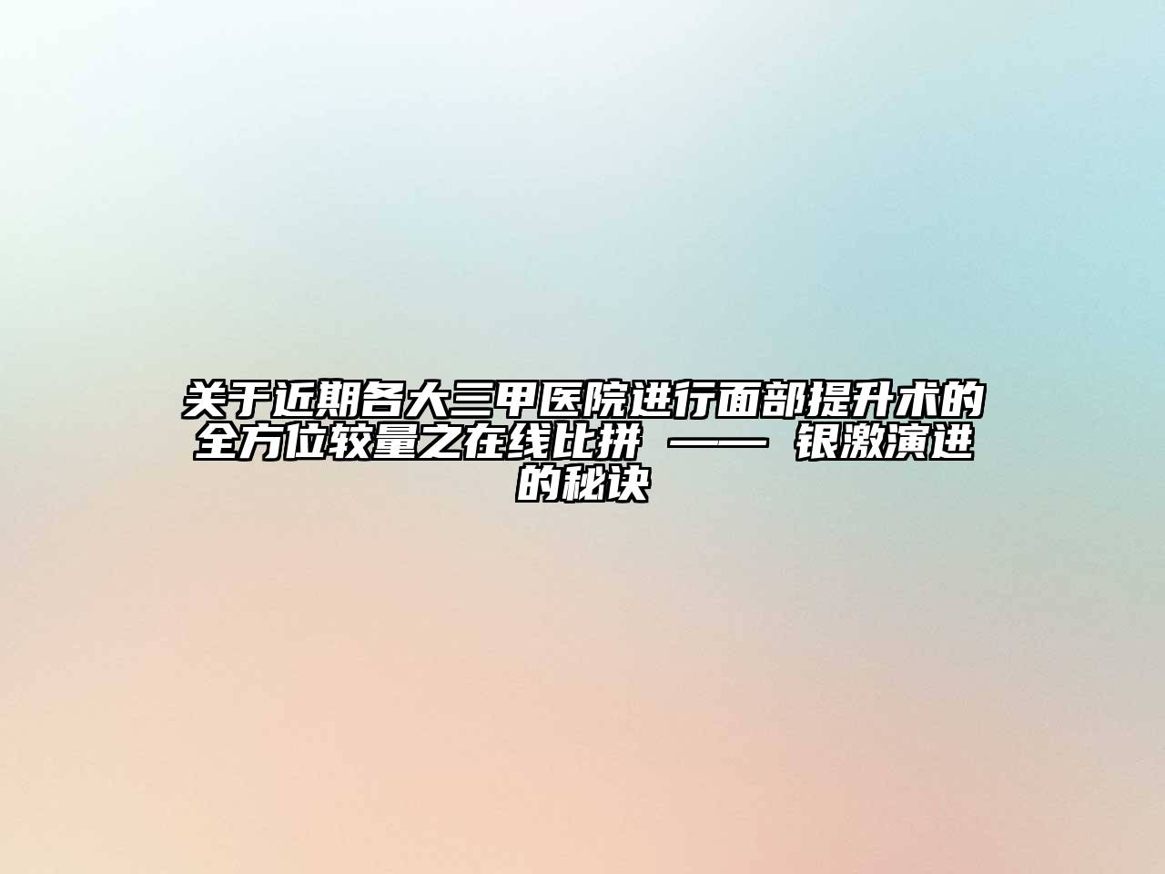 近期各大三甲医院进行面部提升术的全方位较量之在线比拼 —— 银激演进的秘诀