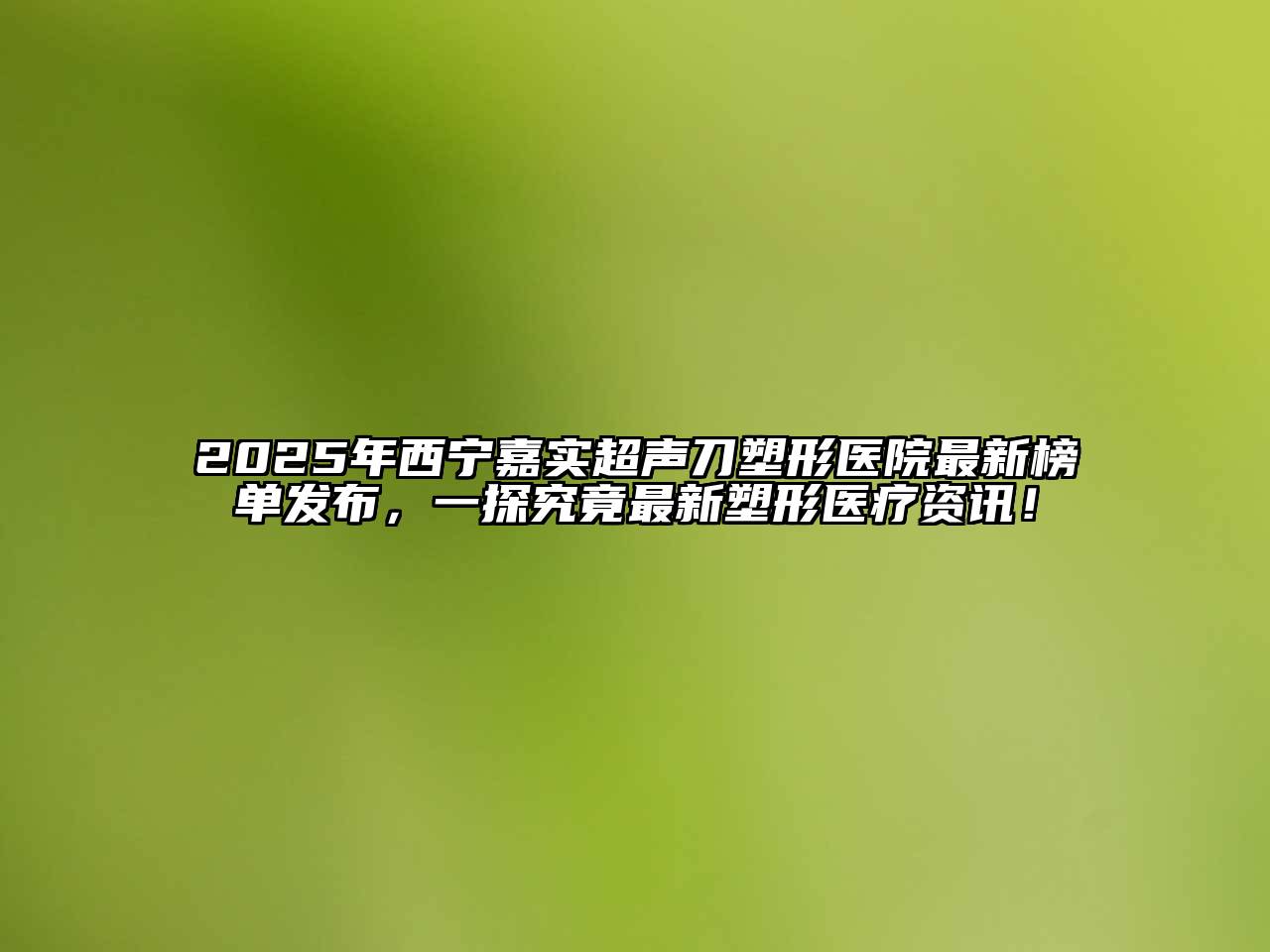 2025年西宁嘉实超声刀塑形医院最新榜单发布，一探究竟最新塑形医疗资讯！