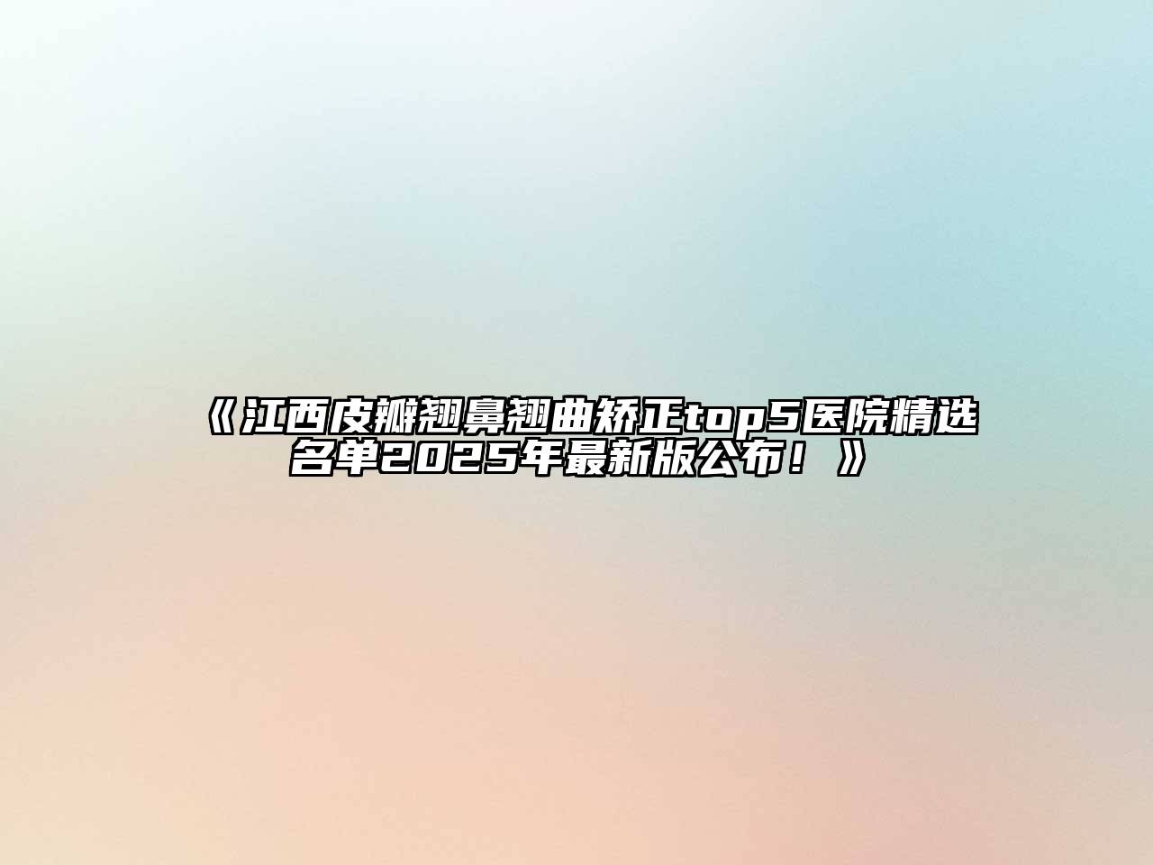江西皮瓣翘鼻翘曲矫正top5医院精选名单2025年最新版公布！