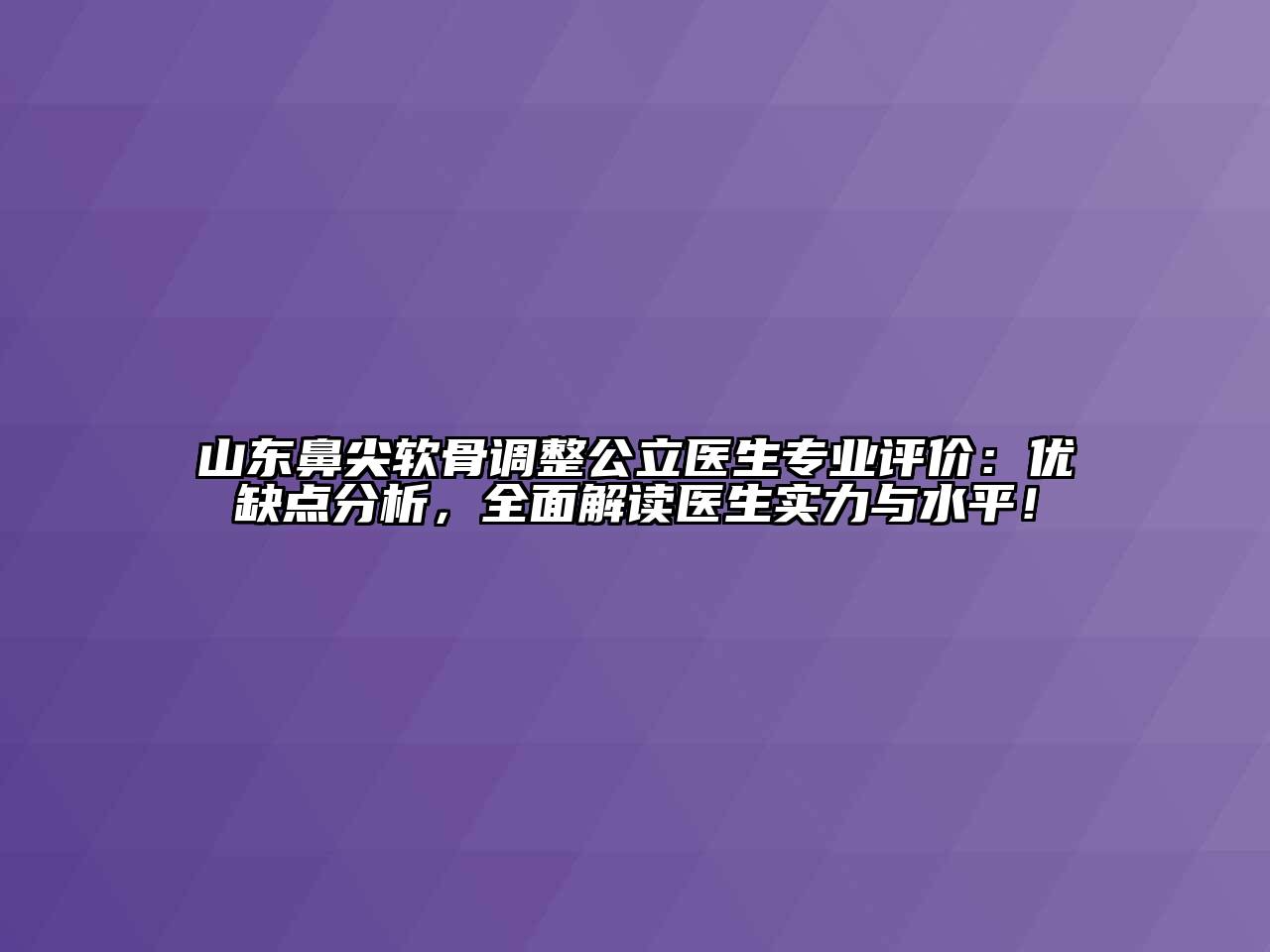 山东鼻尖软骨调整公立医生专业评价：优缺点分析，全面解读医生实力与水平！