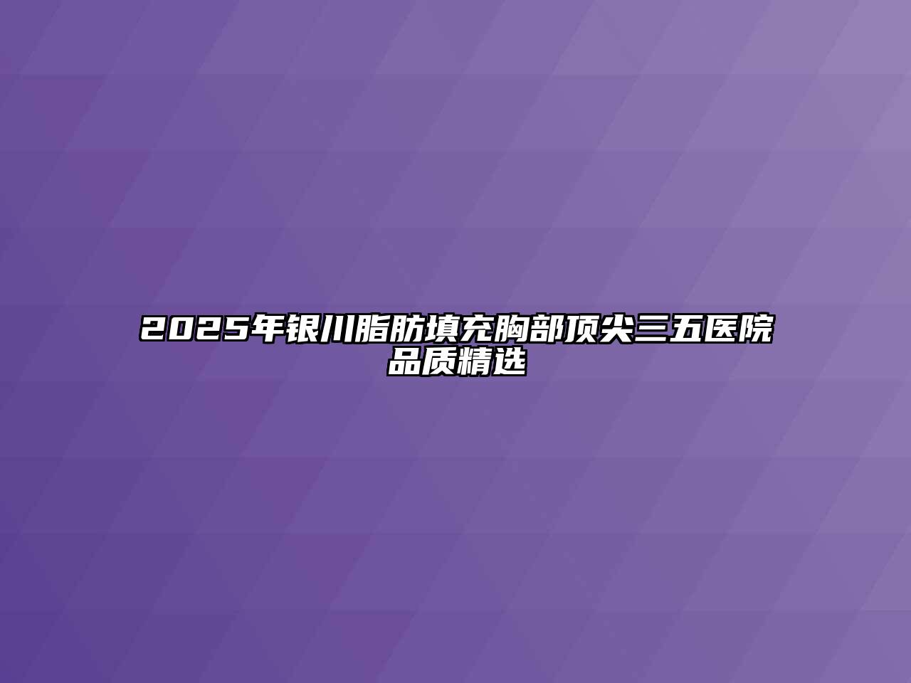 2025年银川脂肪填充胸部顶尖三五医院品质精选