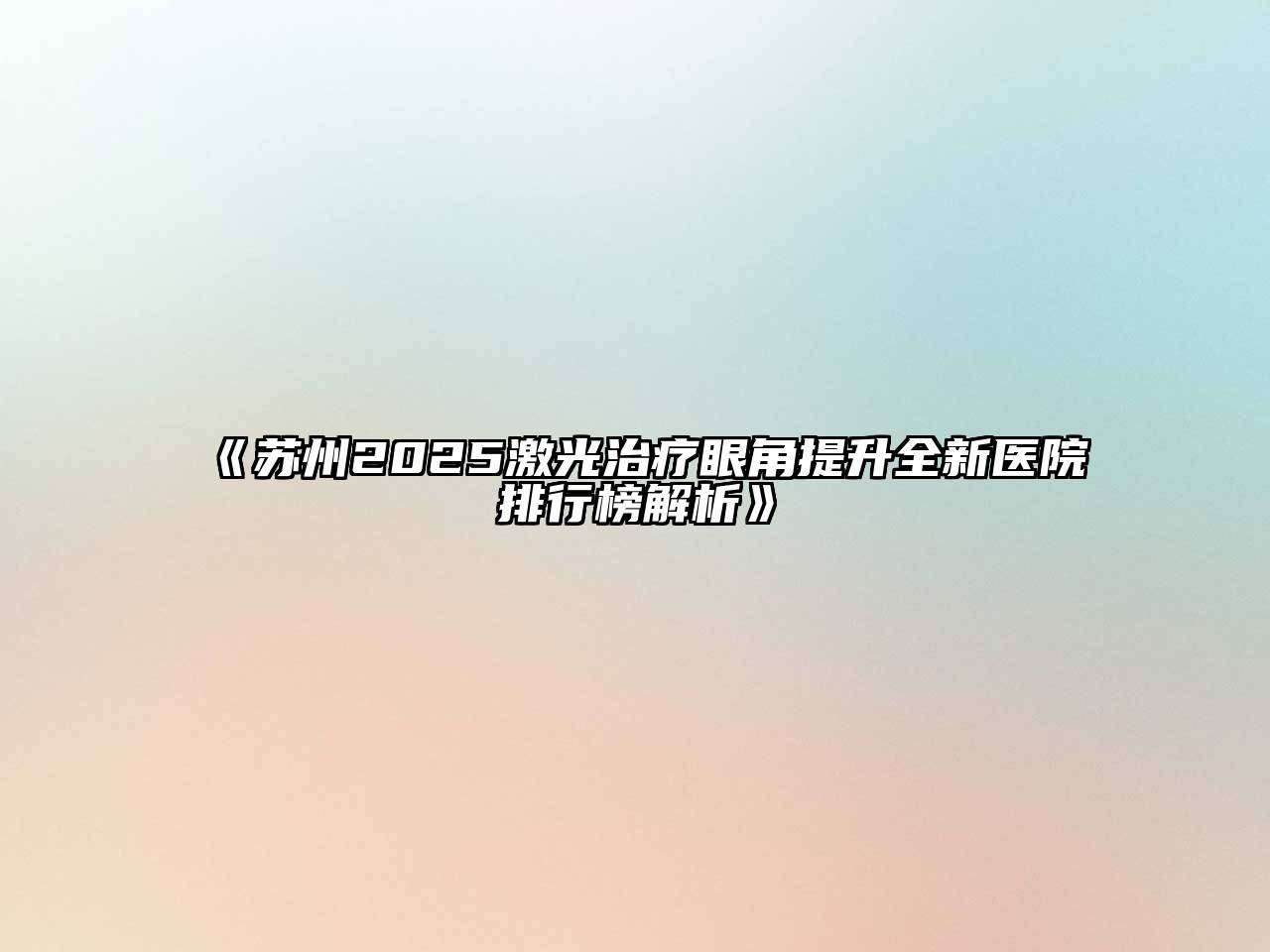 苏州2025激光治疗眼角提升全新医院排行榜解析