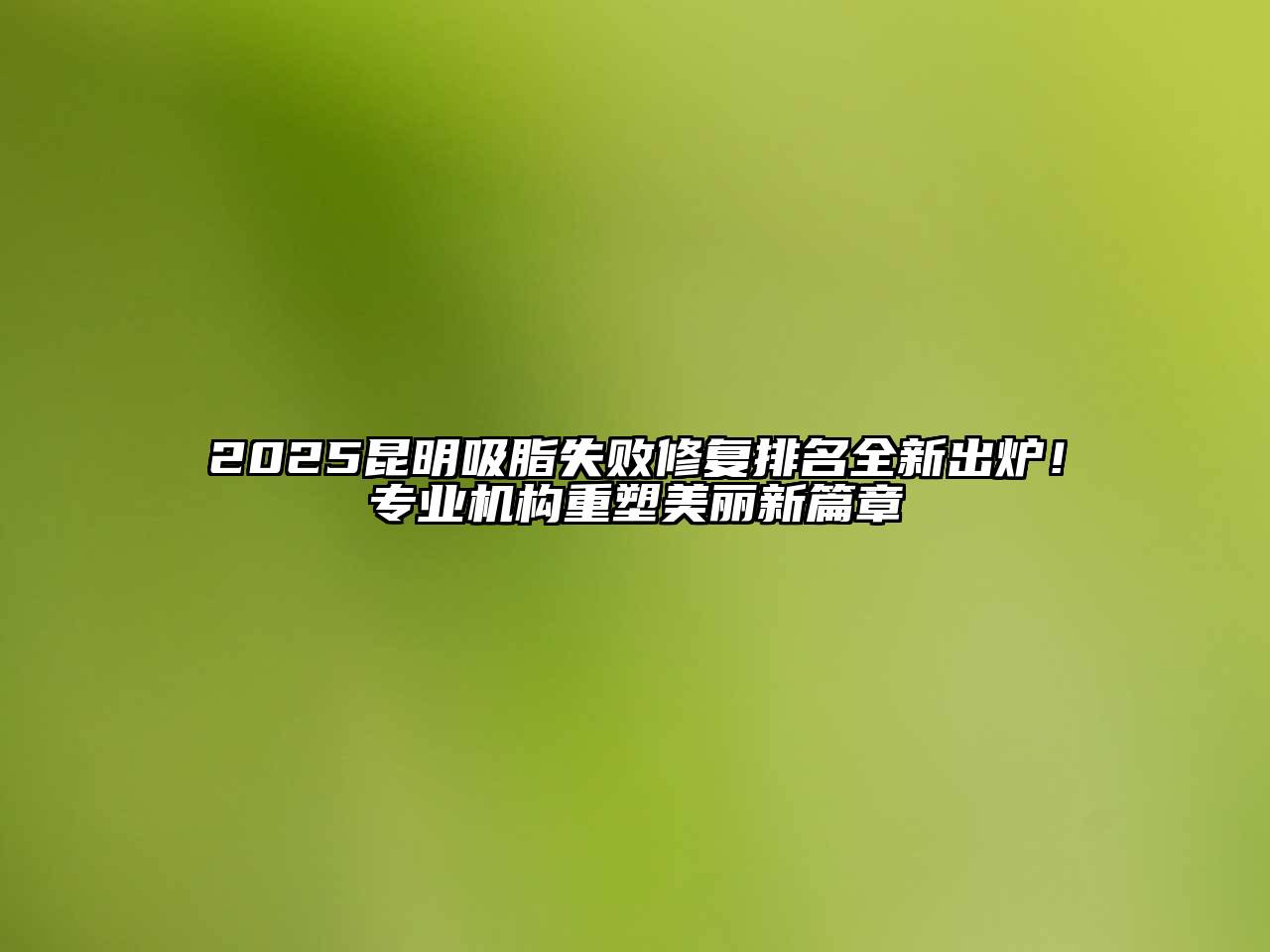 2025昆明吸脂失败修复排名全新出炉！专业机构重塑美丽新篇章