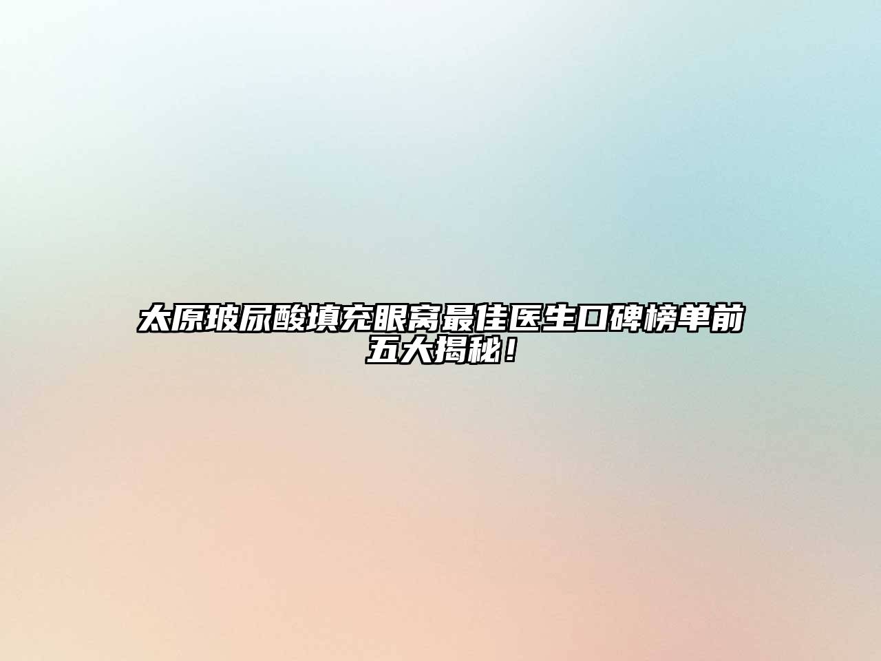 太原玻尿酸填充眼窝最佳医生口碑榜单前五大揭秘！