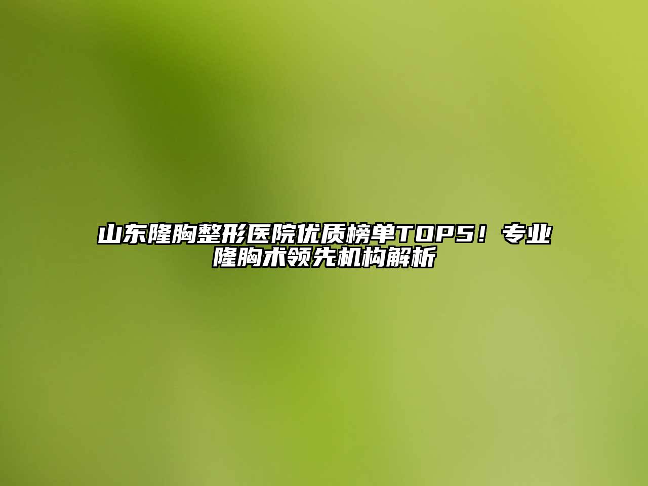 山东隆胸整形医院优质榜单TOP5！专业隆胸术领先机构解析