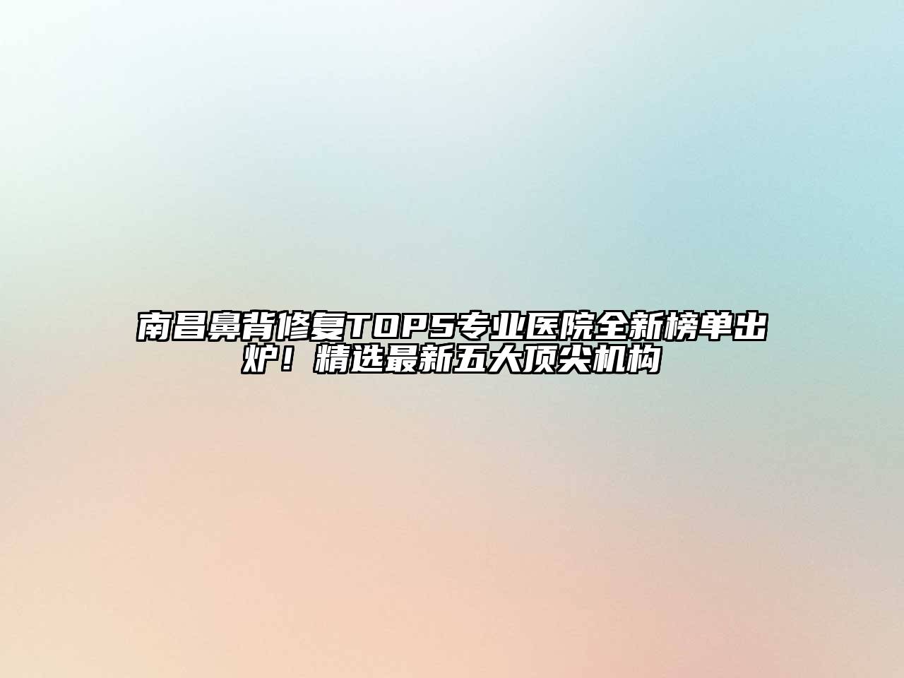 南昌鼻背修复TOP5专业医院全新榜单出炉！精选最新五大顶尖机构