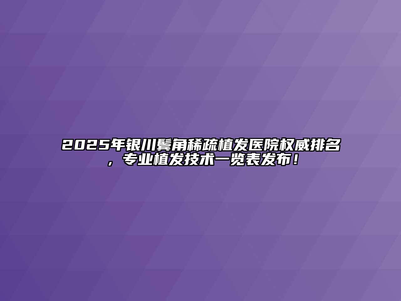 2025年银川鬓角稀疏植发医院权威排名，专业植发技术一览表发布！