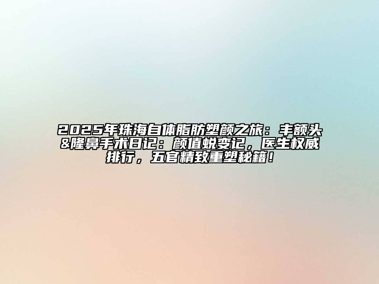 2025年珠海自体脂肪塑颜之旅：丰额头&隆鼻手术日记：颜值蜕变记，医生权威排行，五官精致重塑秘籍！