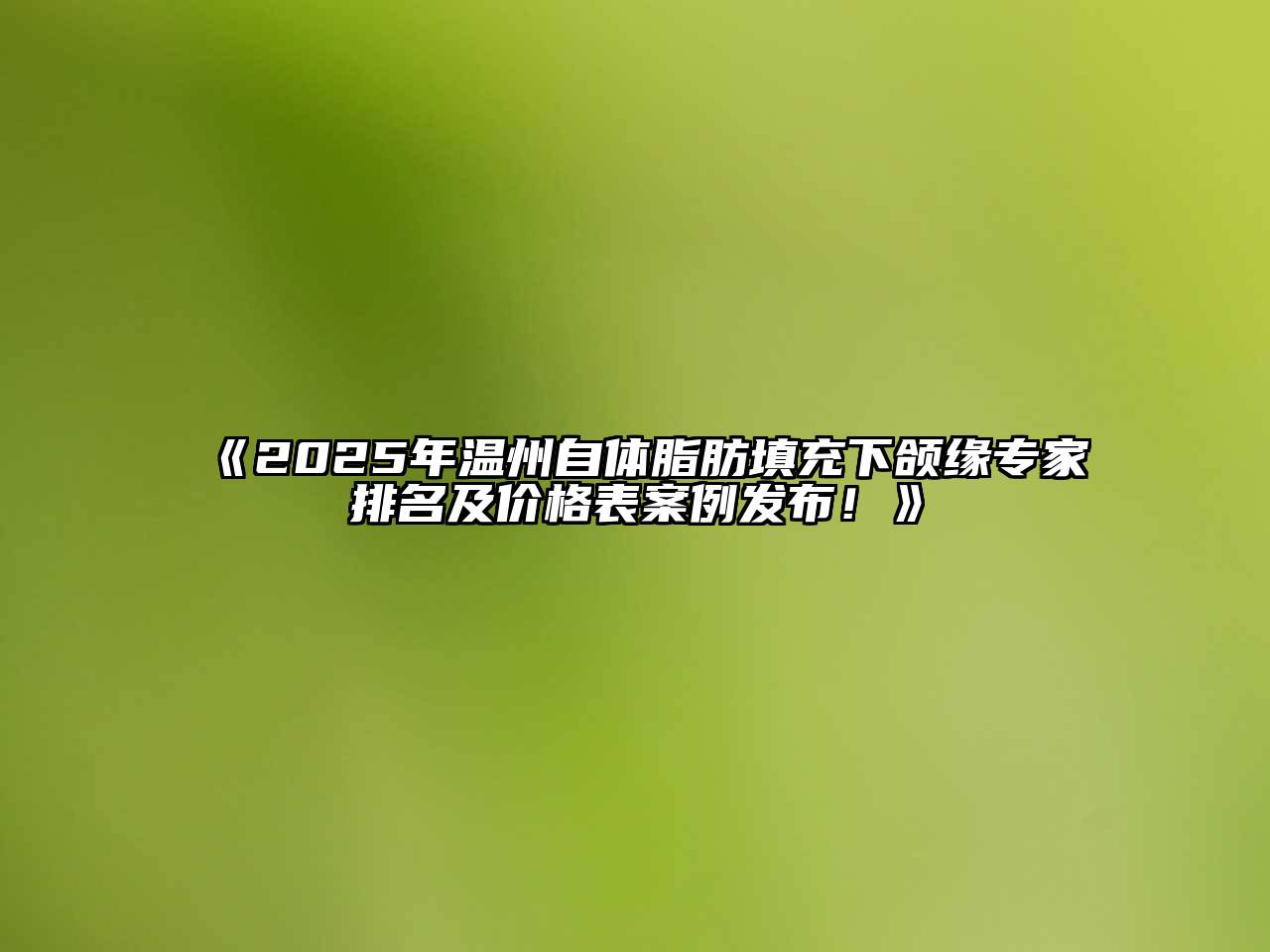 2025年温州自体脂肪填充下颌缘专家排名及价格表案例发布！