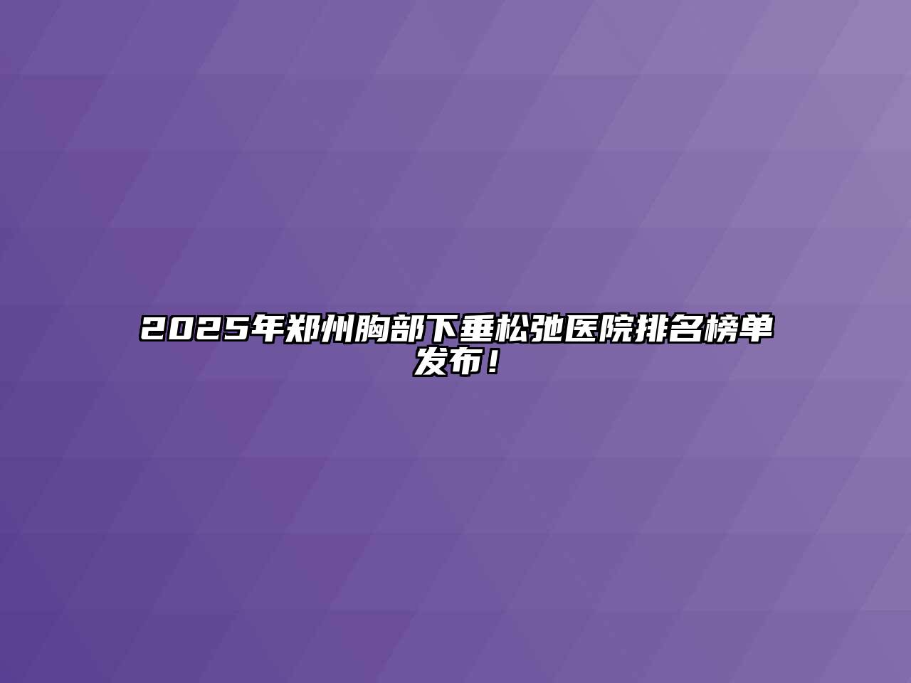 2025年郑州胸部下垂松弛医院排名榜单发布！
