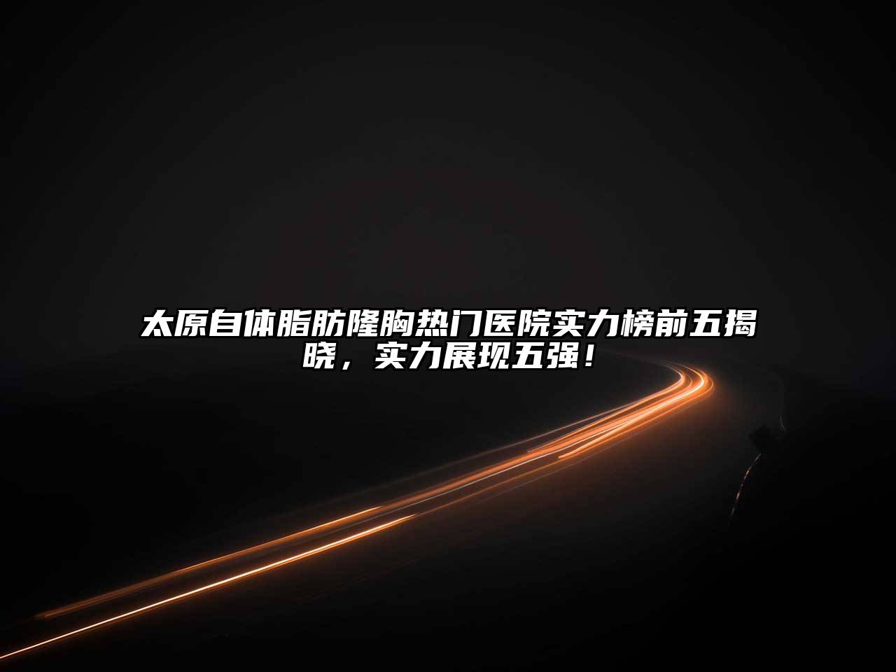 太原自体脂肪隆胸热门医院实力榜前五揭晓，实力展现五强！