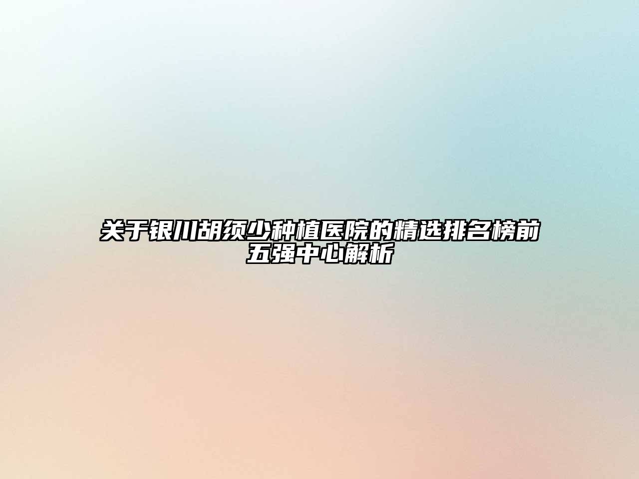 银川胡须少种植医院的精选排名榜前五强中心解析
