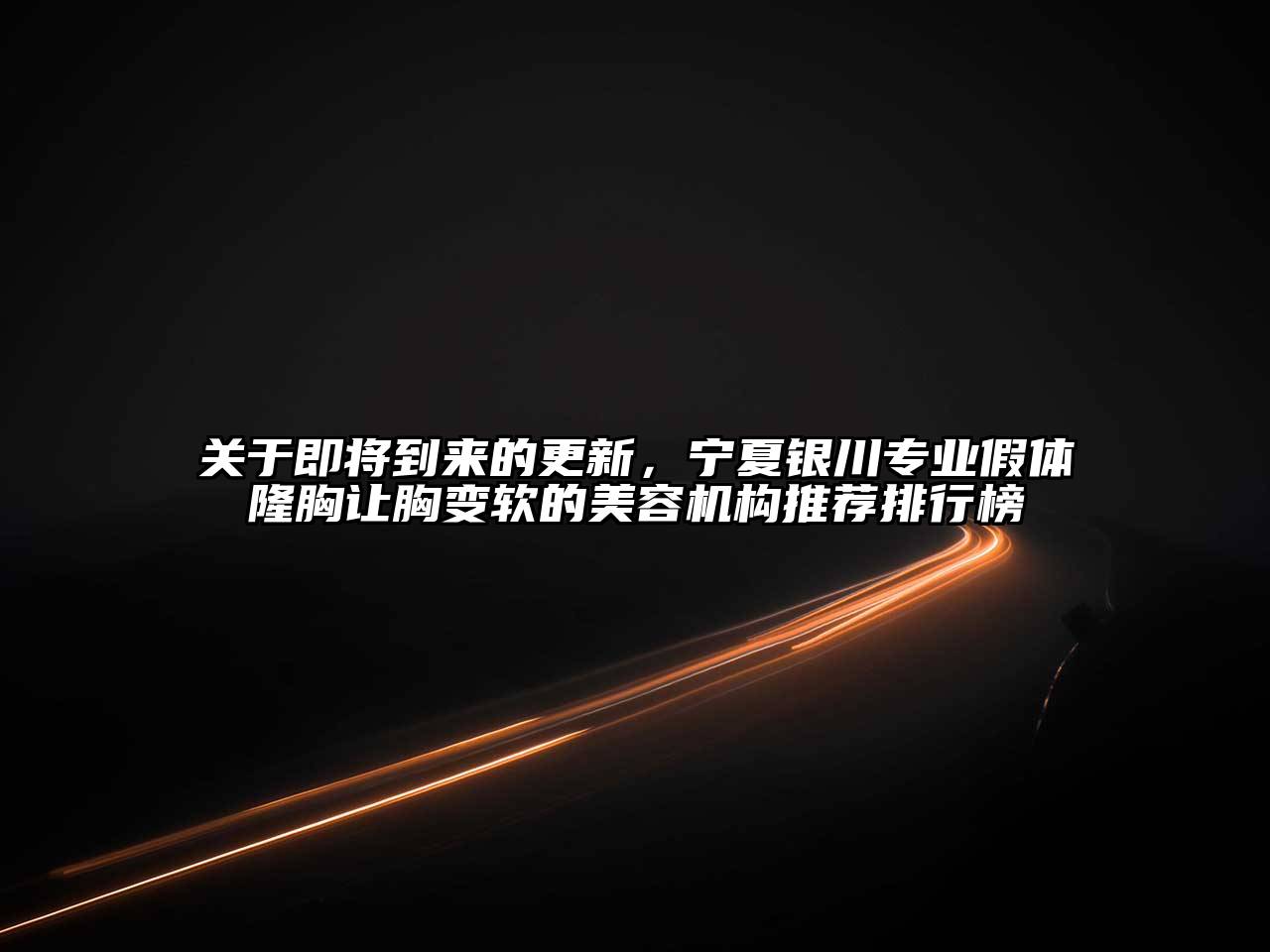 即将到来的更新，宁夏银川专业假体隆胸让胸变软的美容机构推荐排行榜