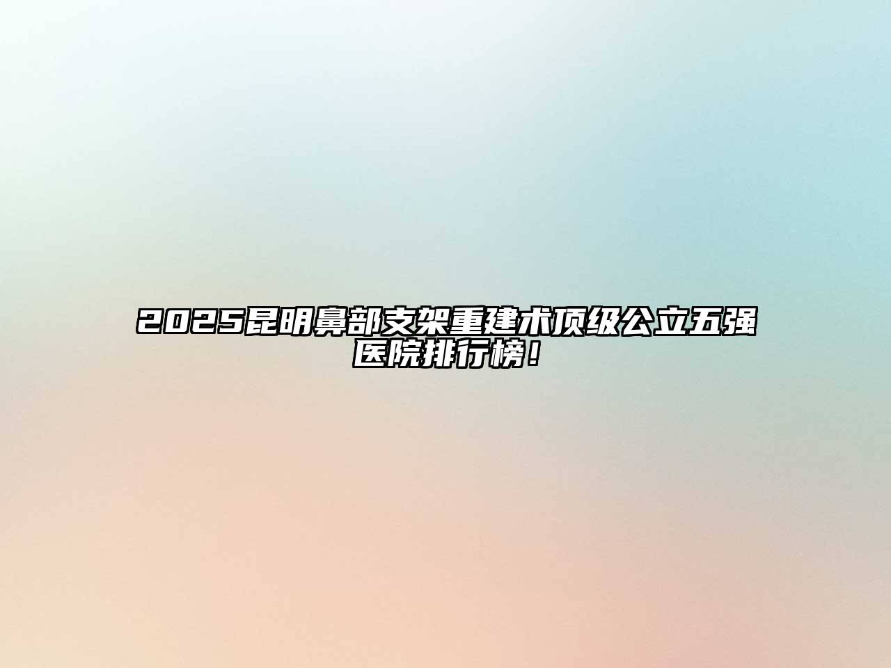 2025昆明鼻部支架重建术顶级公立五强医院排行榜！