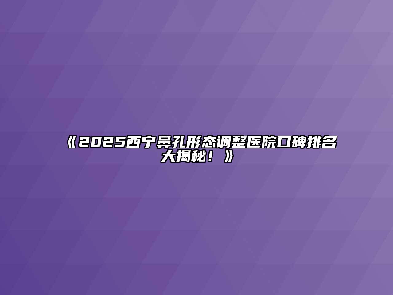 2025西宁鼻孔形态调整医院口碑排名大揭秘！