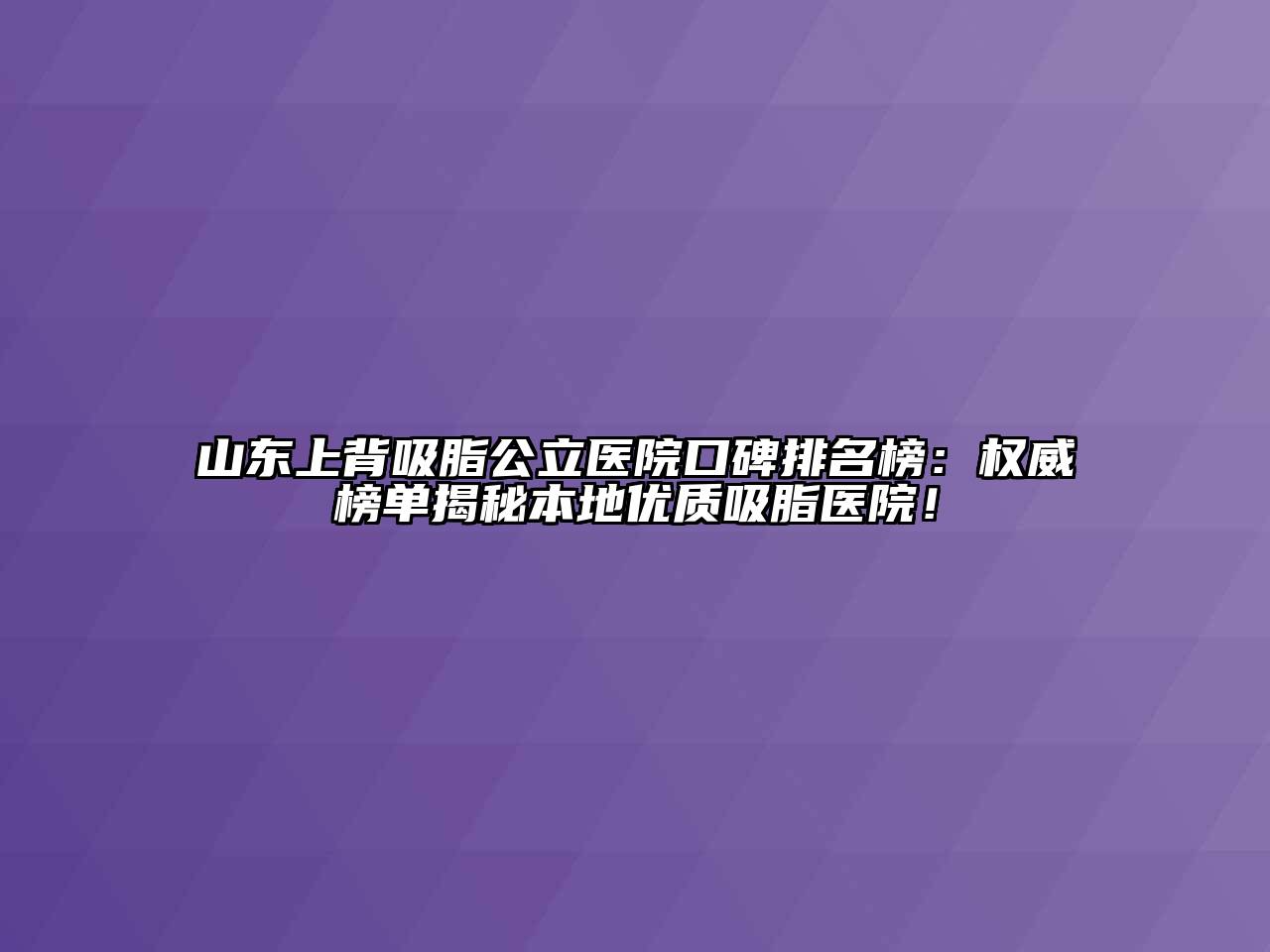 山东上背吸脂公立医院口碑排名榜：权威榜单揭秘本地优质吸脂医院！