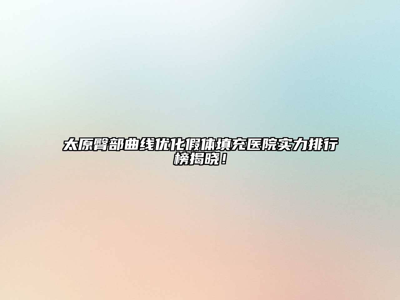 太原臀部曲线优化假体填充医院实力排行榜揭晓！