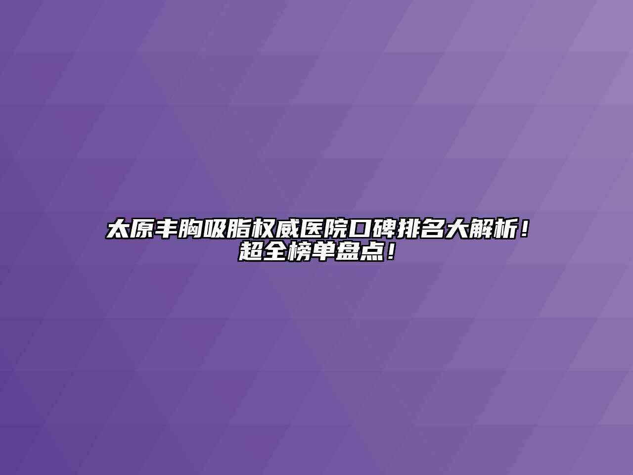 太原丰胸吸脂权威医院口碑排名大解析！超全榜单盘点！