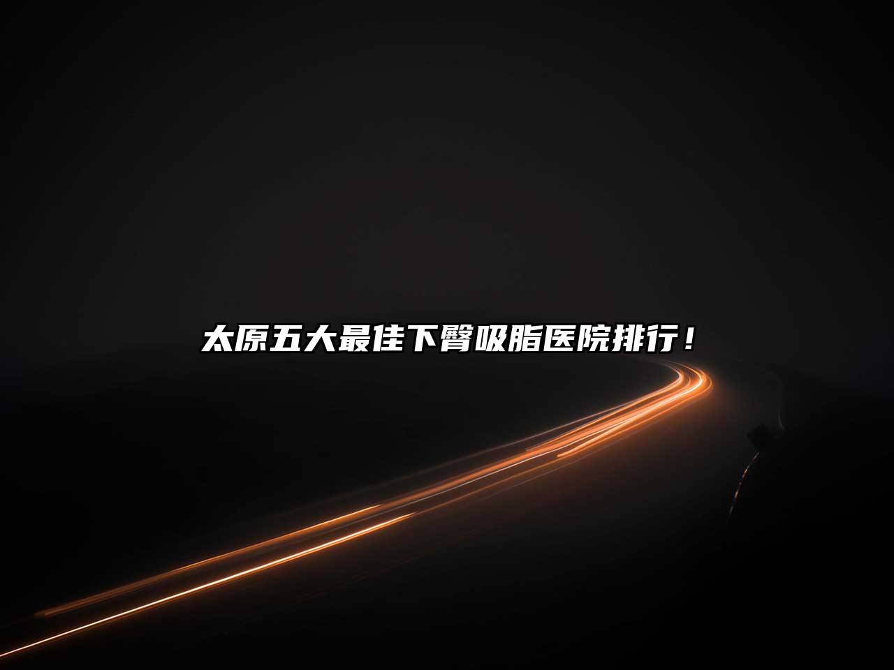 太原五大最佳下臀吸脂医院排行！