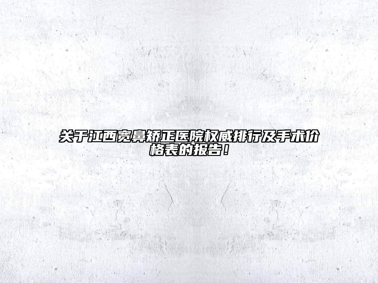 江西宽鼻矫正医院权威排行及手术价格表的报告！