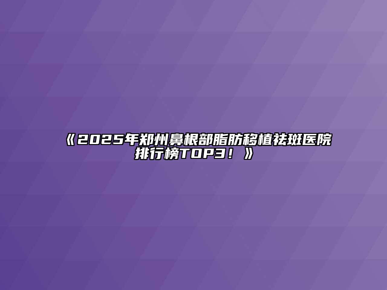 2025年郑州鼻根部脂肪移植祛斑医院排行榜TOP3！