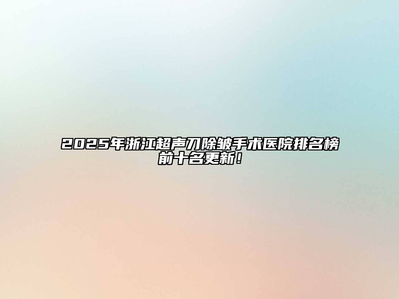 2025年浙江超声刀除皱手术医院排名榜前十名更新！