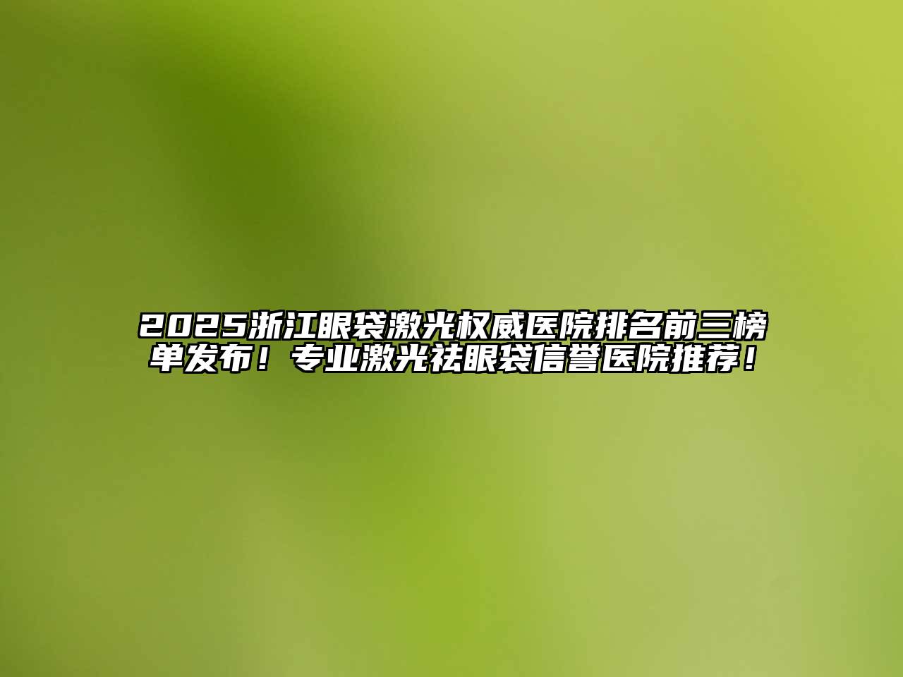 2025浙江眼袋激光权威医院排名前三榜单发布！专业激光祛眼袋信誉医院推荐！