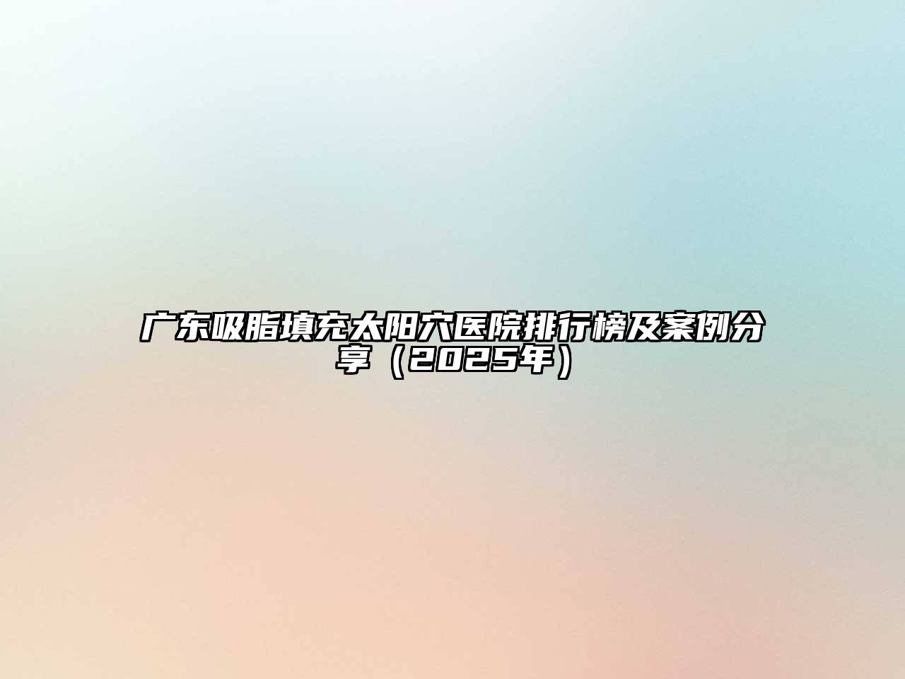广东吸脂填充太阳穴医院排行榜及案例分享（2025年）