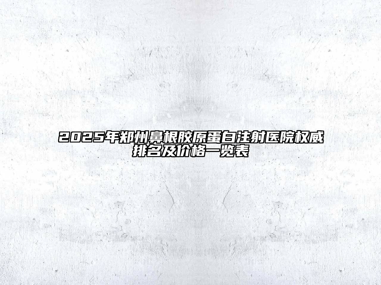 2025年郑州鼻根胶原蛋白注射医院权威排名及价格一览表