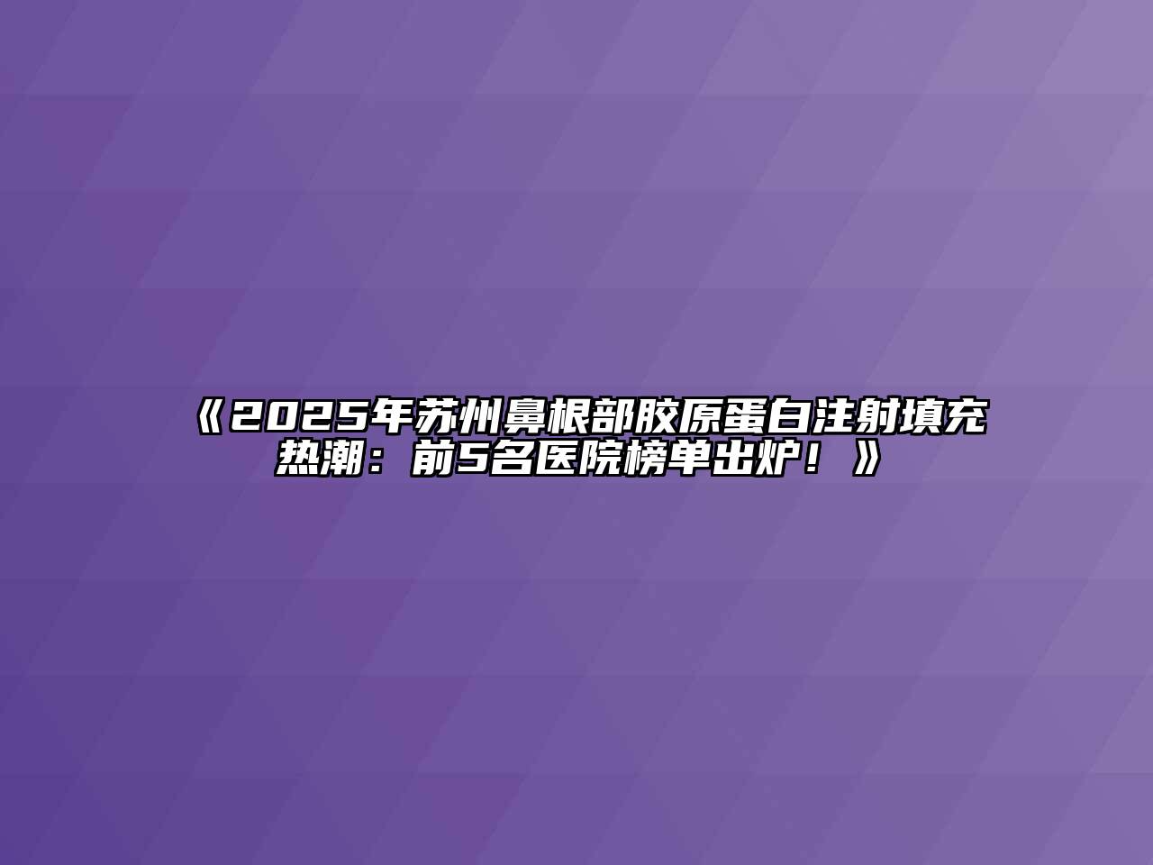 2025年苏州鼻根部胶原蛋白注射填充热潮：前5名医院榜单出炉！