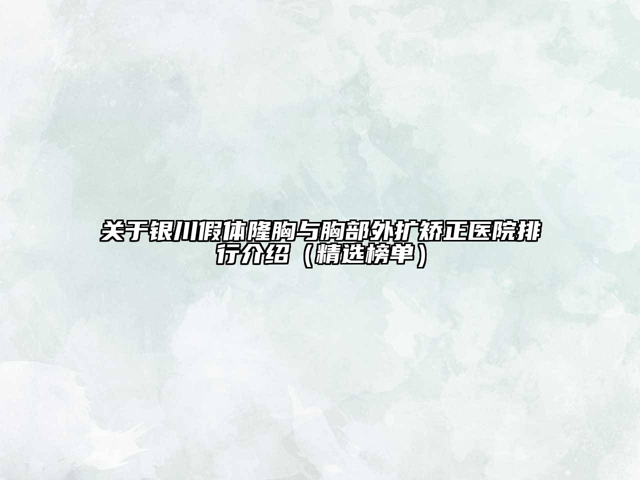 银川假体隆胸与胸部外扩矫正医院排行介绍（精选榜单）