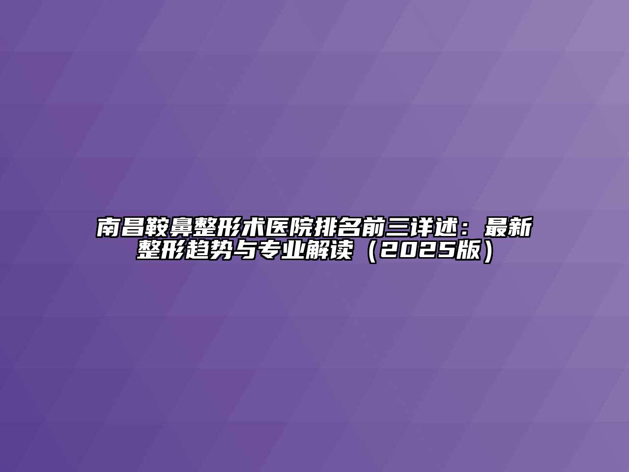 南昌鞍鼻整形术医院排名前三详述：最新整形趋势与专业解读2025年