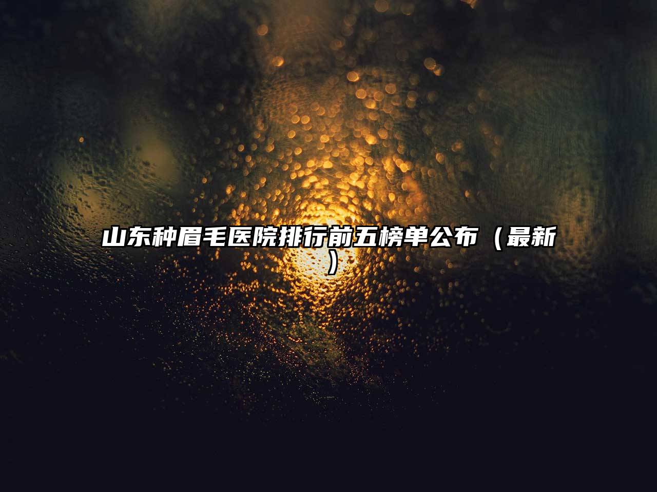 山东种眉毛医院排行前五榜单公布（最新）