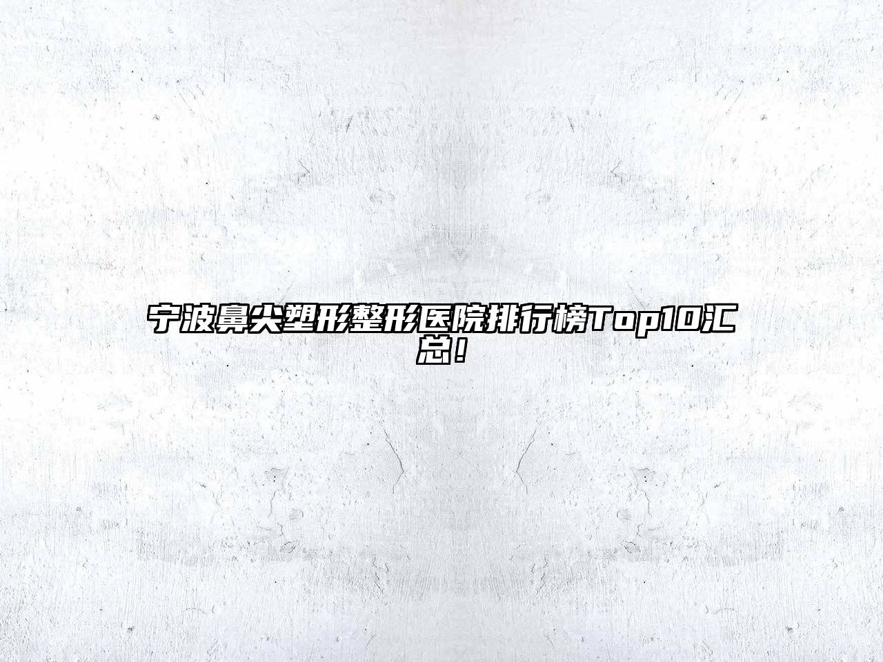 宁波鼻尖塑形整形医院排行榜Top10汇总！