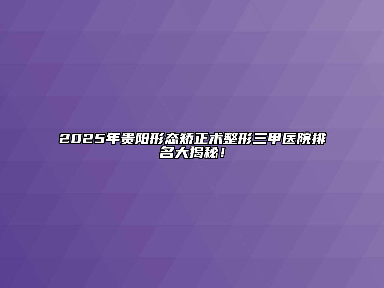 2025年贵阳形态矫正术整形三甲医院排名大揭秘！
