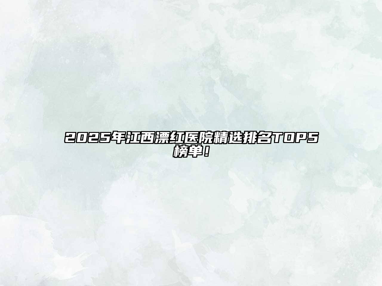2025年江西漂红医院精选排名TOP5榜单！