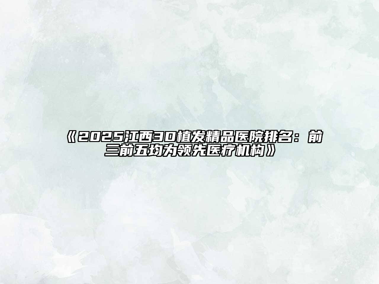 2025江西3D植发精品医院排名：前三前五均为领先医疗机构