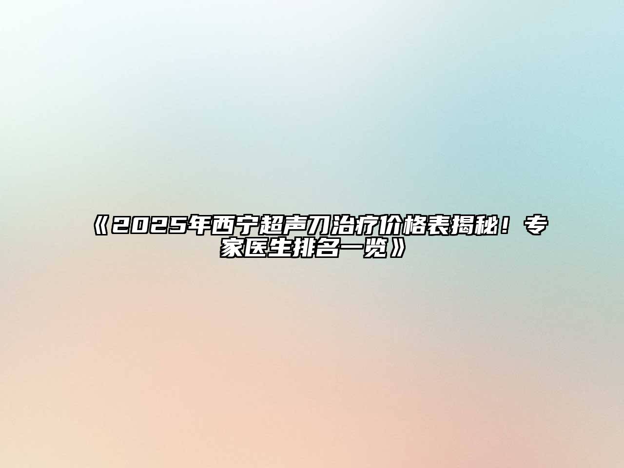 2025年西宁超声刀治疗价格表揭秘！专家医生排名一览