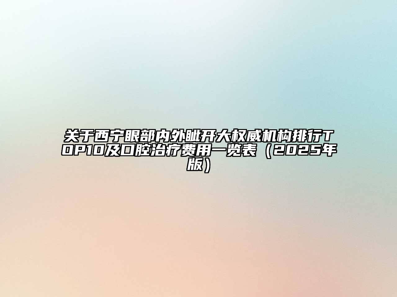 西宁眼部内外眦开大权威机构排行TOP10及口腔治疗费用一览表（2025年版）