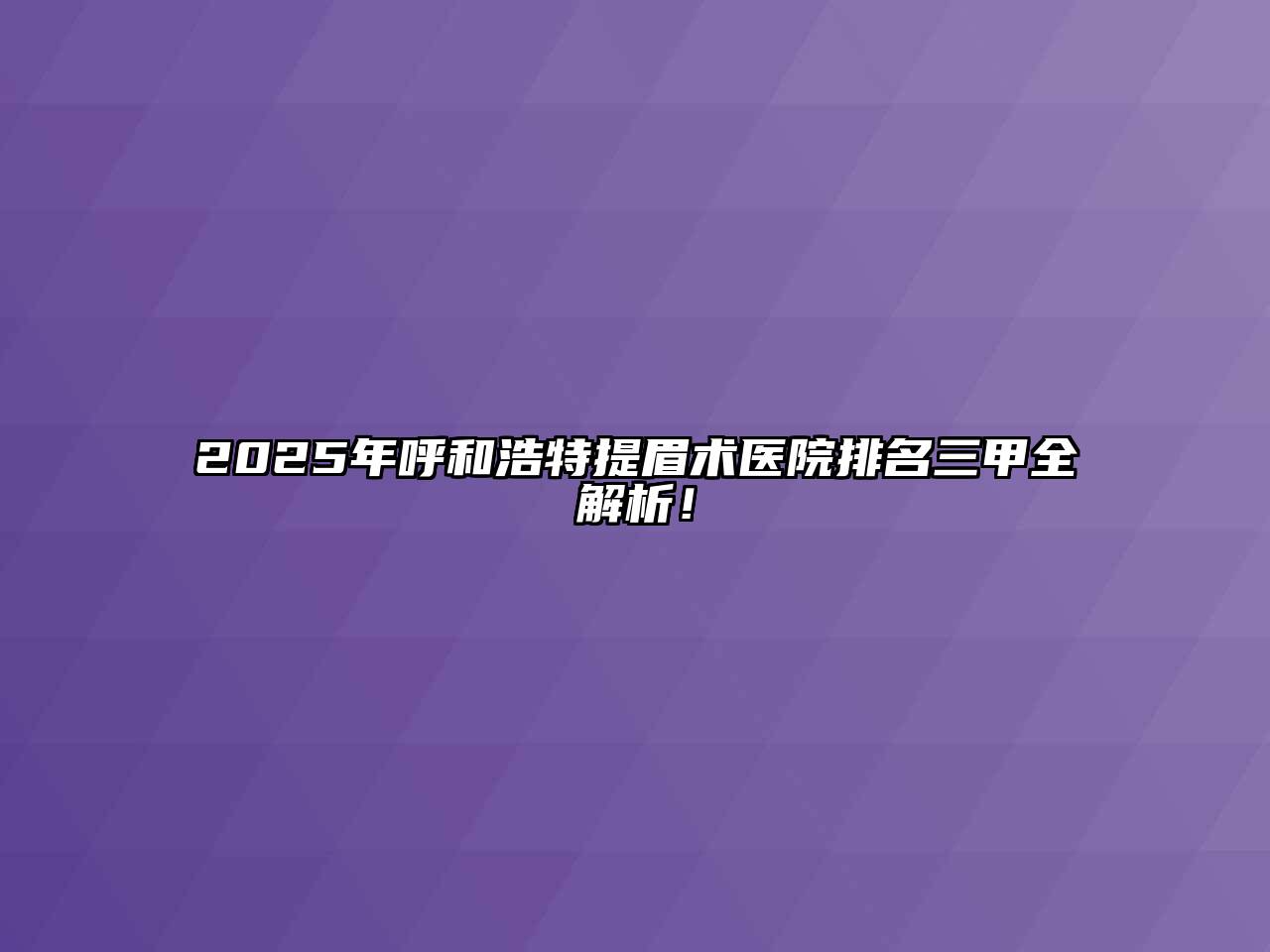 2025年呼和浩特提眉术医院排名三甲全解析！