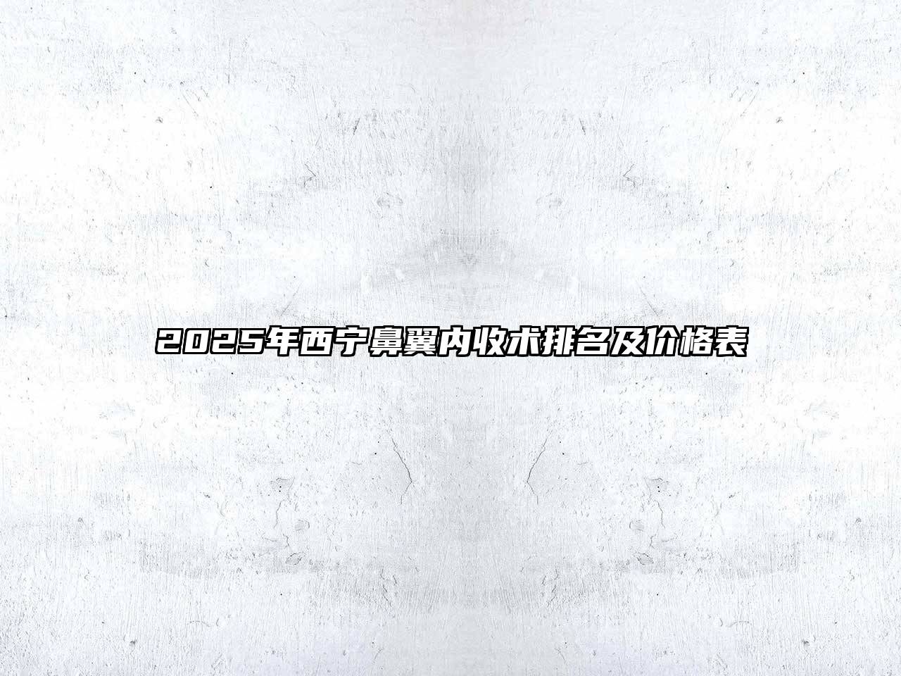 2025年西宁鼻翼内收术排名及价格表