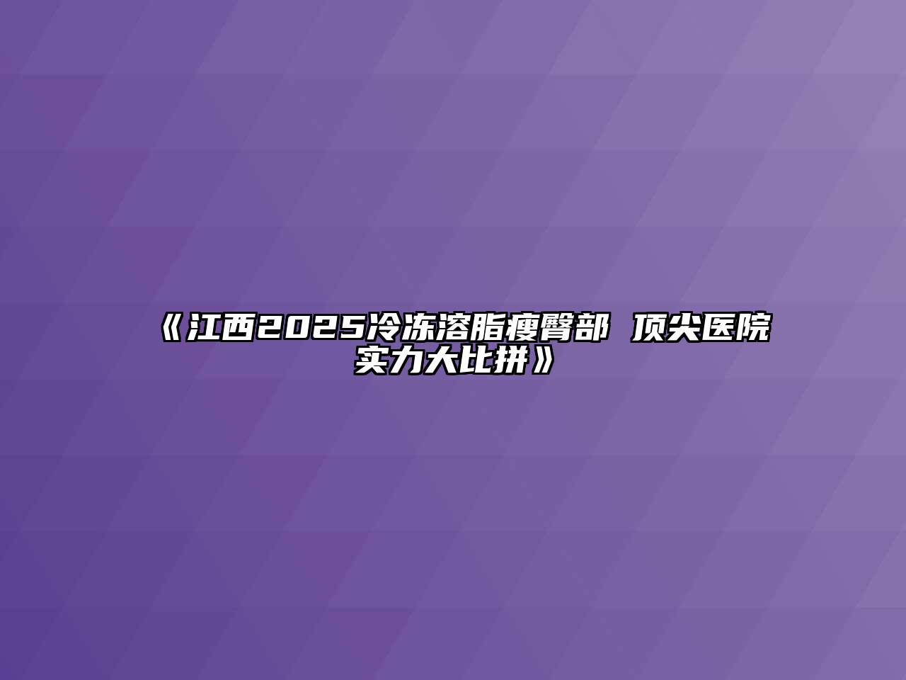 江西2025冷冻溶脂瘦臀部 顶尖医院实力大比拼