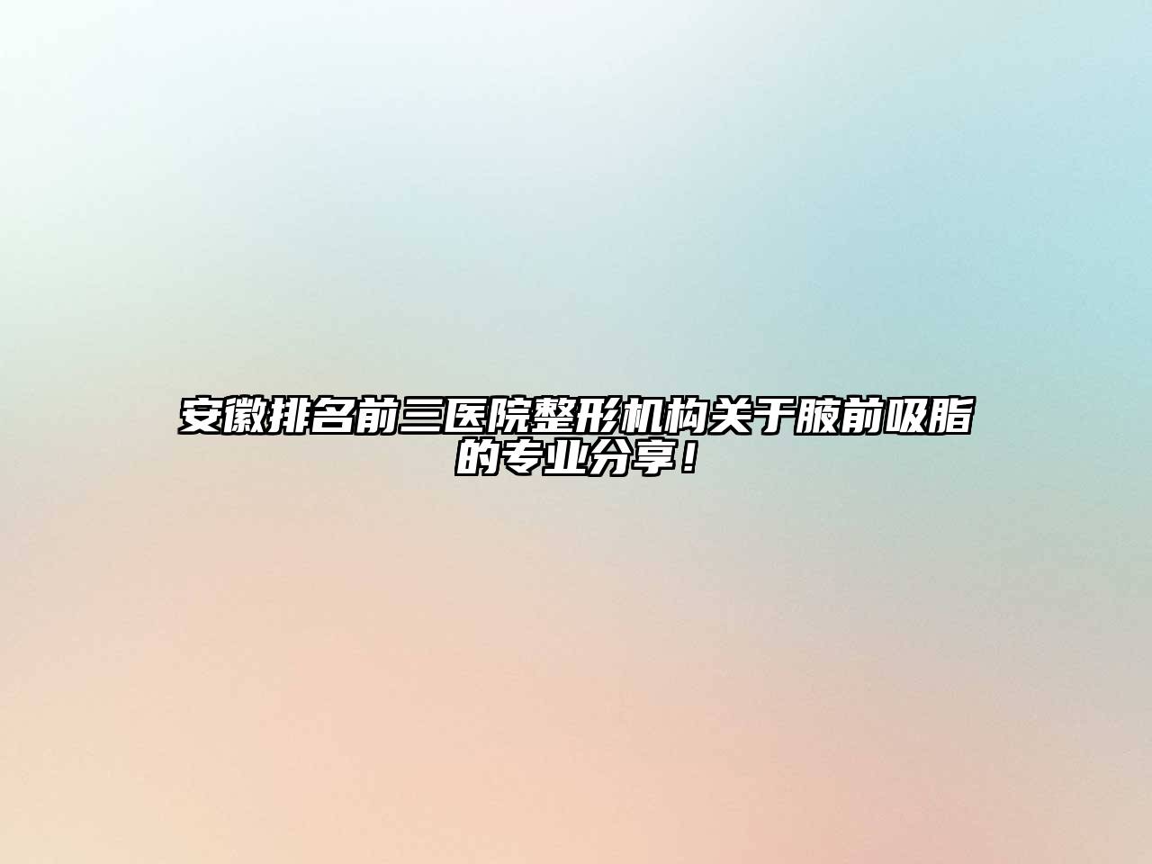 安徽排名前三医院整形机构腋前吸脂的专业分享！