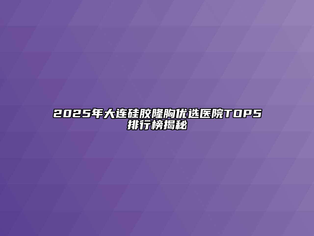 2025年大连硅胶隆胸优选医院TOP5排行榜揭秘